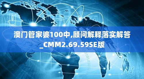 澳門管家婆100中,顧問(wèn)解釋落實(shí)解答_CMM2.69.59SE版