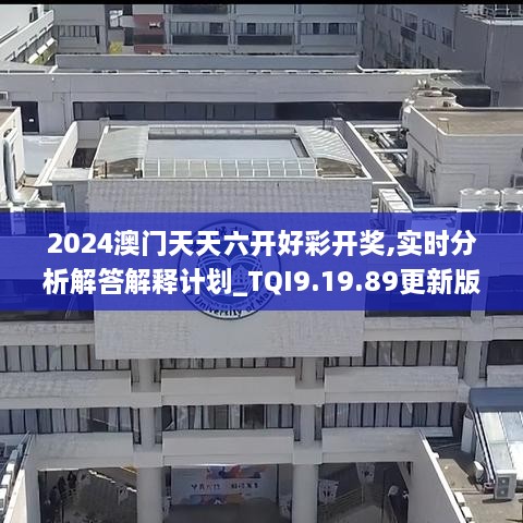 2024澳門天天六開好彩開獎,實時分析解答解釋計劃_TQI9.19.89更新版