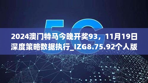 2024澳門特馬今晚開獎(jiǎng)93，11月19日深度策略數(shù)據(jù)執(zhí)行_IZG8.75.92個(gè)人版