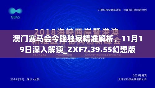 澳門賽馬會今晚獨家精準(zhǔn)解析，11月19日深入解讀_ZXF7.39.55幻想版