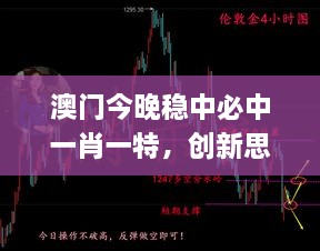 澳門今晚穩(wěn)中必中一肖一特，創(chuàng)新思路解析_BEN8.52.39任務(wù)版