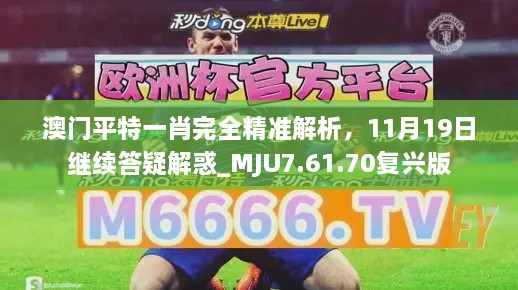 澳門平特一肖完全精準解析，11月19日繼續(xù)答疑解惑_MJU7.61.70復(fù)興版