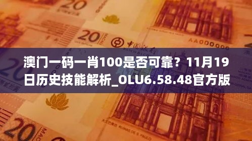 澳門一碼一肖100是否可靠？11月19日歷史技能解析_OLU6.58.48官方版