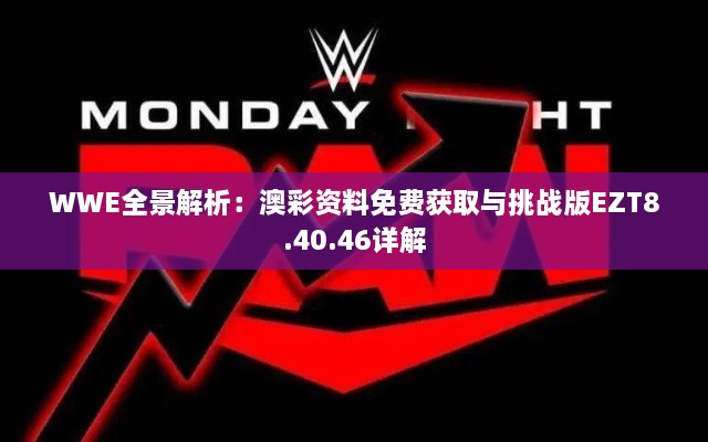 WWE全景解析：澳彩資料免費獲取與挑戰(zhàn)版EZT8.40.46詳解