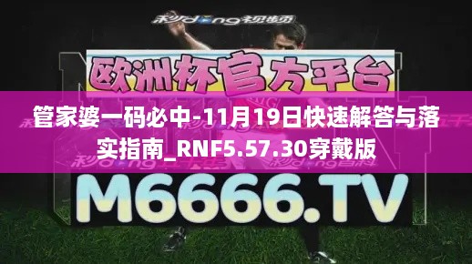 管家婆一碼必中-11月19日快速解答與落實指南_RNF5.57.30穿戴版