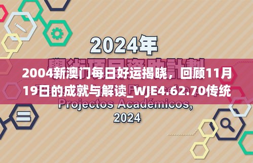 2004新澳門每日好運(yùn)揭曉，回顧11月19日的成就與解讀_WJE4.62.70傳統(tǒng)版