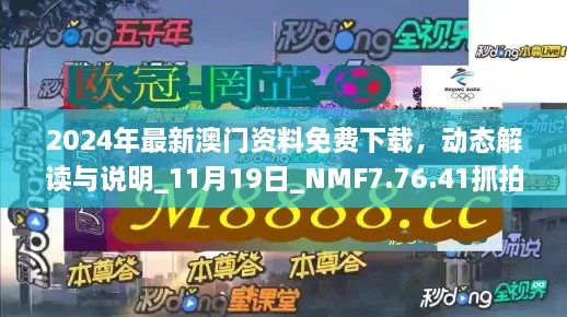 2024年最新澳門資料免費(fèi)下載，動(dòng)態(tài)解讀與說明_11月19日_NMF7.76.41抓拍版