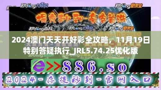 2024澳門天天開好彩全攻略，11月19日特別答疑執(zhí)行_JRL5.74.25優(yōu)化版