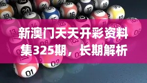 新澳門天天開彩資料集325期，長期解析與實(shí)施_ADT7.37.67變體版