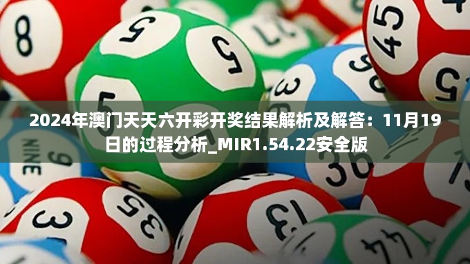 2024年澳門天天六開彩開獎結果解析及解答：11月19日的過程分析_MIR1.54.22安全版