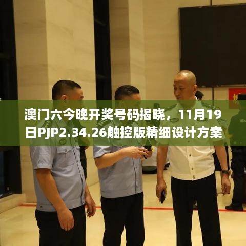 澳門六今晚開獎號碼揭曉，11月19日PJP2.34.26觸控版精細設(shè)計方案