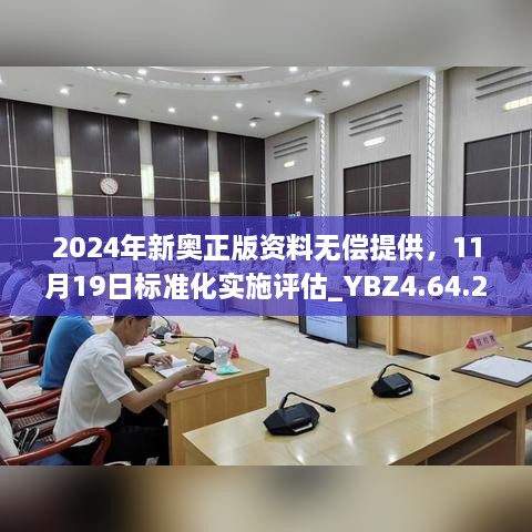 2024年新奧正版資料無償提供，11月19日標準化實施評估_YBZ4.64.22極速版