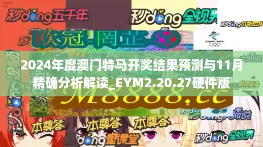 2024年度澳門特馬開獎結果預測與11月精確分析解讀_EYM2.20.27硬件版