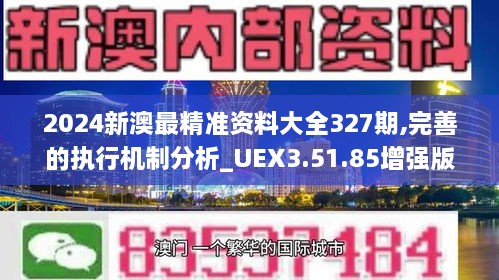 2024新澳最精準(zhǔn)資料大全327期,完善的執(zhí)行機(jī)制分析_UEX3.51.85增強(qiáng)版