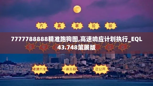 7777788888精準(zhǔn)跑狗圖,高速響應(yīng)計劃執(zhí)行_EQL43.748策展版