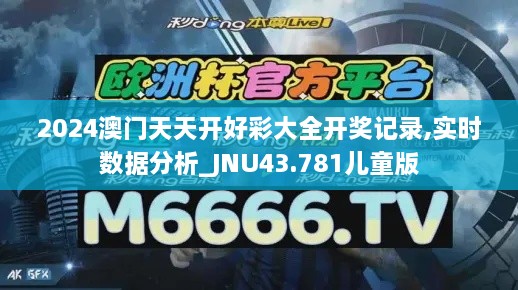 2024澳門天天開好彩大全開獎(jiǎng)記錄,實(shí)時(shí)數(shù)據(jù)分析_JNU43.781兒童版