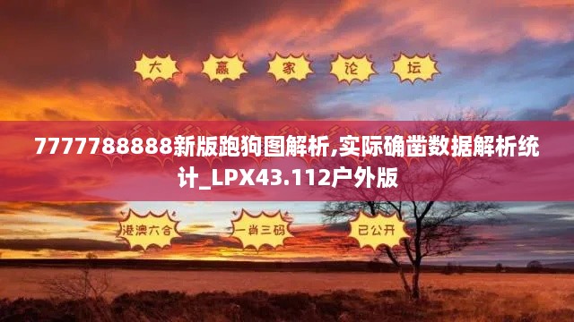 7777788888新版跑狗圖解析,實(shí)際確鑿數(shù)據(jù)解析統(tǒng)計(jì)_LPX43.112戶外版