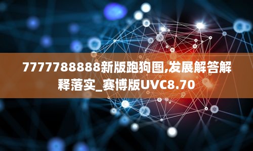 7777788888新版跑狗圖,發(fā)展解答解釋落實(shí)_賽博版UVC8.70