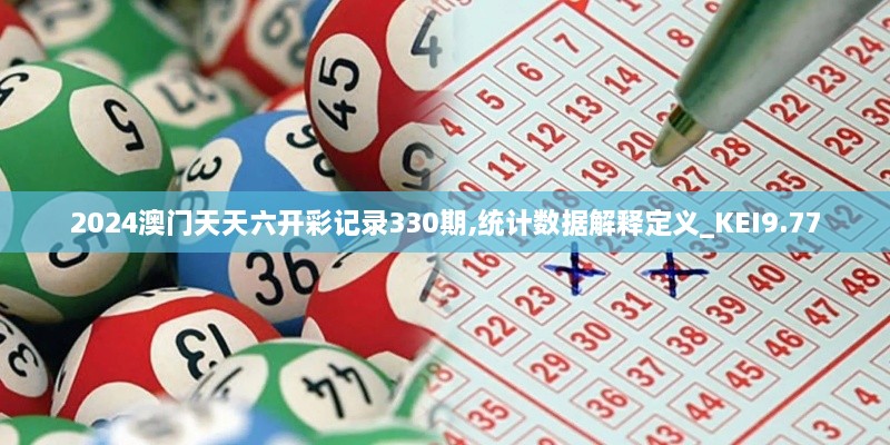 2024澳門天天六開彩記錄330期,統(tǒng)計數(shù)據(jù)解釋定義_KEI9.77