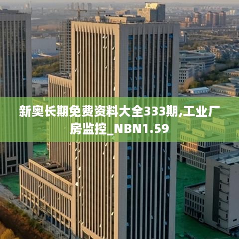 新奧長(zhǎng)期免費(fèi)資料大全333期,工業(yè)廠房監(jiān)控_NBN1.59