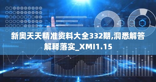 新奧天天精準資料大全332期,洞悉解答解釋落實_XMI1.15