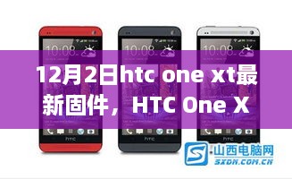 HTC One XT最新固件深度解析，特性、體驗(yàn)與用戶群體分析