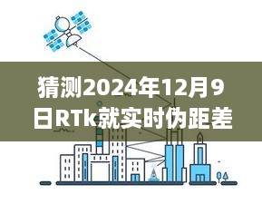 RTk實時偽距差分技術深度評測，預測2024年12月9日的未來表現