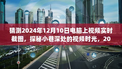 探秘小巷深處的視頻時(shí)光，2024年12月10日電腦實(shí)時(shí)截圖之旅揭秘視頻時(shí)光的秘密