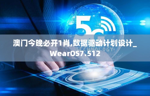 澳門今晚必開1肖,數(shù)據(jù)驅(qū)動計劃設(shè)計_WearOS7.512