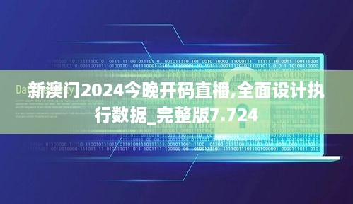 新澳門2024今晚開碼直播,全面設計執(zhí)行數(shù)據(jù)_完整版7.724