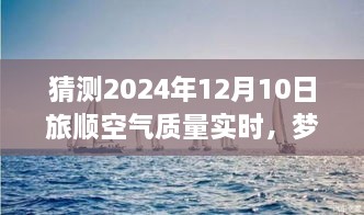 夢想起航，預(yù)見未來藍天，旅順空氣質(zhì)量改善與自我成長的力量——2024年12月10日旅順空氣質(zhì)量實時觀察與預(yù)測