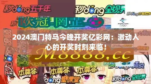 2024澳門特馬今晚開獎(jiǎng)億彩網(wǎng)：激動(dòng)人心的開獎(jiǎng)時(shí)刻來臨！