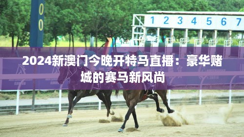 2024新澳門今晚開特馬直播：豪華賭城的賽馬新風(fēng)尚