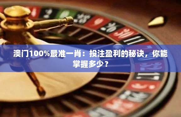 澳門100%最準(zhǔn)一肖：投注盈利的秘訣，你能掌握多少？