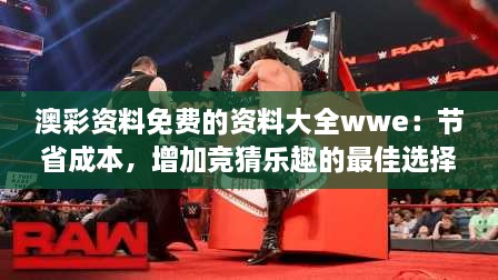 澳彩資料免費的資料大全wwe：節(jié)省成本，增加競猜樂趣的最佳選擇