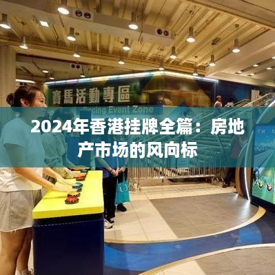 2024年香港掛牌全篇：房地產(chǎn)市場的風向標