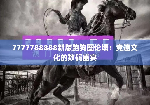 7777788888新版跑狗圖論壇：競速文化的數(shù)碼盛宴