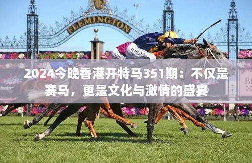 2024今晚香港開特馬351期：不僅是賽馬，更是文化與激情的盛宴