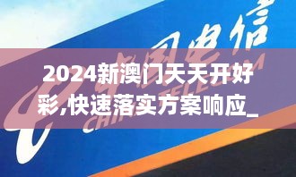 2024新澳門天天開好彩,快速落實方案響應_2DM9.198