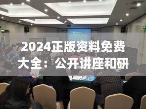 2024正版資料免費大全：公開講座和研討會資料的集結(jié)地