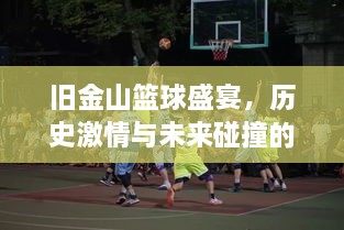 舊金山籃球盛宴，歷史激情與未來碰撞的賽場傳奇