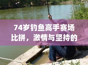 74歲釣魚(yú)高手賽場(chǎng)比拼，激情與堅(jiān)持的較量