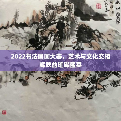 2022書法國畫大賽，藝術(shù)與文化交相輝映的璀璨盛宴