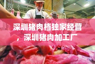 深圳豬肉檔獨家經(jīng)營，深圳豬肉加工廠 