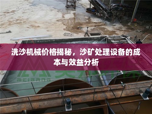 洗沙機(jī)械價格揭秘，沙礦處理設(shè)備的成本與效益分析