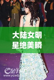 大陸女明星絕美瞬間，星光璀璨下的美麗風(fēng)采