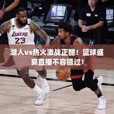 湖人vs熱火激戰(zhàn)正酣！籃球盛宴直播不容錯(cuò)過！