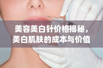 美容美白針價格揭秘，美白肌膚的成本與價值解析