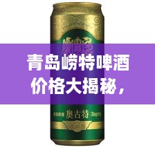 青島嶗特啤酒價格大揭秘，最新行情解析