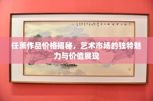 任薰作品價格揭秘，藝術市場的獨特魅力與價值展現(xiàn)